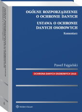 Ogólne rozporządzenie o ochronie danych. Ustawa o ochronie danych osobowych. Komentarz Ogólne rozporządzenie o ochronie danych. Ustawa o ochronie danych osobowych. Komentarz