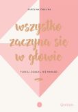 Wszystko zaczyna się w głowie Planuj, działaj, nie marudź! Wszystko zaczyna się w głowie Planuj, działaj, nie marudź!