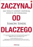 Zaczynaj od DLACZEGO Jak wielcy liderzy inspirują innych do działania Zaczynaj od DLACZEGO Jak wielcy liderzy inspirują innych do działania