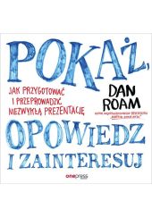 Pokaż, opowiedz i zainteresuj. Jak przygotować i przeprowadzić niezwykłą prezentację Pokaż, opowiedz i zainteresuj. Jak przygotować i przeprowadzić niezwykłą prezentację