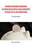 Ochrona interesów konsumenta na rynku detalicznych usług bankowych w Polsce na tle Unii Europejskiej Ochrona interesów konsumenta na rynku detalicznych usług bankowych w Polsce na tle Unii Europejskiej