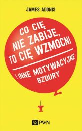 Co cię nie zabije, to cię wzmocni ... i inne motywacyjne bzdury Co cię nie zabije, to cię wzmocni ... i inne motywacyjne bzdury