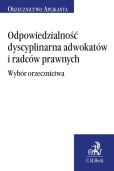 Odpowiedzialność dyscyplinarna adwokatów i radców prawnych. Wybór orzecznictwa Odpowiedzialność dyscyplinarna adwokatów i radców prawnych. Wybór orzecznictwa