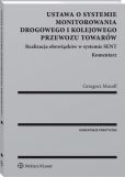 Ustawa o systemie monitorowania drogowego i kolejowego przewozu towarów. Realizacja obowiązków w systemie SENT. Komentarz Ustawa o systemie monitorowania drogowego i kolejowego przewozu towarów. Realizacja obowiązków w systemie SENT. Komentarz