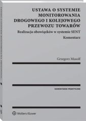 Ustawa o systemie monitorowania drogowego i kolejowego przewozu towarów. Realizacja obowiązków w systemie SENT. Komentarz Ustawa o systemie monitorowania drogowego i kolejowego przewozu towarów. Realizacja obowiązków w systemie SENT. Komentarz