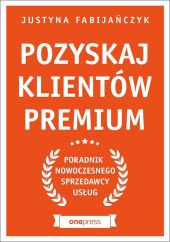 Pozyskaj klientów premium Poradnik nowoczesnego sprzedawcy usług Pozyskaj klientów premium Poradnik nowoczesnego sprzedawcy usług
