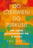 Od czerwieni do turkusu. Jak lepiej porozumiewać się w pracy Od czerwieni do turkusu. Jak lepiej porozumiewać się w pracy