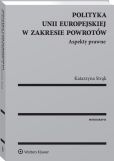Polityka Unii Europejskiej w zakresie powrotów. Aspekty prawne Polityka Unii Europejskiej w zakresie powrotów. Aspekty prawne