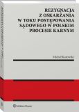 Rezygnacja z oskarżania w toku postępowania sądowego w polskim procesie karnym Rezygnacja z oskarżania w toku postępowania sądowego w polskim procesie karnym
