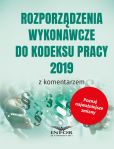 Rozporządzenia wykonawcze do Kodeksu Pracy 2019 z komentarzem Rozporządzenia wykonawcze do Kodeksu Pracy 2019 z komentarzem