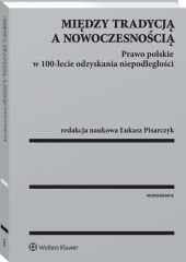 Między tradycją a nowoczesnością. Prawo polskie w 100-lecie odzyskania niepodległości Między tradycją a nowoczesnością. Prawo polskie w 100-lecie odzyskania niepodległości