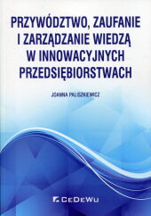 Przywództwo, zaufanie i zarządzanie wiedzą w innowacyjnych przedsiębiorstwach Przywództwo, zaufanie i zarządzanie wiedzą w innowacyjnych przedsiębiorstwach