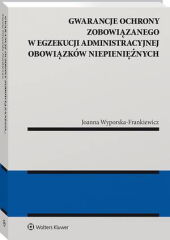 Gwarancje ochrony zobowiązanego w egzekucji administracyjnej obowiązków niepieniężnych Gwarancje ochrony zobowiązanego w egzekucji administracyjnej obowiązków niepieniężnych