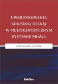 Uwarunkowania kontroli celnej w multicentrycznym systemie prawa Uwarunkowania kontroli celnej w multicentrycznym systemie prawa