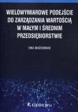 Wielowymiarowe podejście do zarządzania wartością w małym i średnim przedsiębiorstwie Wielowymiarowe podejście do zarządzania wartością w małym i średnim przedsiębiorstwie
