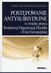 Postępowanie antysubsydyjne w świetle prawa Światowej Organizacji Handlu i Unii Europejskiej Postępowanie antysubsydyjne w świetle prawa Światowej Organizacji Handlu i Unii Europejskiej