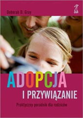 Adopcja i przywiązanie Praktyczny poradnik dla rodziców Adopcja i przywiązanie Praktyczny poradnik dla rodziców