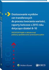 Dostosowanie wyników cen transferowych do procesu tworzenia wartości, raporty końcowe z 2015 roku dotyczące działań 8–10. OECD/G20 Projekt w zakresie erozji podstawy opodatkowania i przenoszenia zysków Dostosowanie wyników cen transferowych do procesu tworzenia wartości, raporty końcowe z 2015 roku dotyczące działań 8–10. OECD/G20 Projekt w zakresie erozji podstawy opodatkowania i przenoszenia zysków