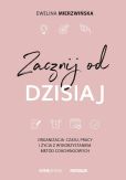 Zacznij od dzisiaj Organizacja czasu, pracy i życia z wykorzystaniem metod coachingowych Zacznij od dzisiaj Organizacja czasu, pracy i życia z wykorzystaniem metod coachingowych