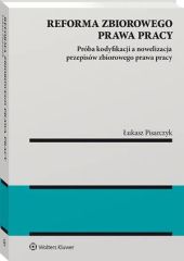 Reforma zbiorowego prawa pracy. Próba kodyfikacji a nowelizacja przepisów zbiorowego prawa pracy Reforma zbiorowego prawa pracy. Próba kodyfikacji a nowelizacja przepisów zbiorowego prawa pracy