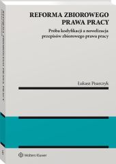 Reforma zbiorowego prawa pracy. Próba kodyfikacji a nowelizacja przepisów zbiorowego prawa pracy Reforma zbiorowego prawa pracy. Próba kodyfikacji a nowelizacja przepisów zbiorowego prawa pracy