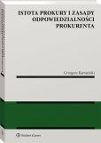 Istota prokury i zasady odpowiedzialności prokurenta Istota prokury i zasady odpowiedzialności prokurenta