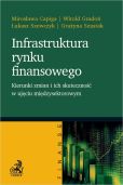 Infrastruktura rynku finansowego - kierunki zmian i ich skuteczność w ujęciu międzysektorowym Infrastruktura rynku finansowego - kierunki zmian i ich skuteczność w ujęciu międzysektorowym