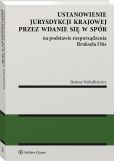 Ustanowienie jurysdykcji krajowej przez wdanie się w spór na podstawie rozporządzenia Bruksela I bis Ustanowienie jurysdykcji krajowej przez wdanie się w spór na podstawie rozporządzenia Bruksela I bis