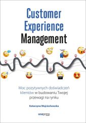 Customer Experience Management Moc pozytywnych doświadczeń na ścieżce Twojego klienta Customer Experience Management Moc pozytywnych doświadczeń na ścieżce Twojego klienta