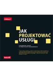 Jak projektować usługi. Niezawodne zasady w praktycznym zastosowaniu Jak projektować usługi. Niezawodne zasady w praktycznym zastosowaniu