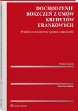 Dochodzenie roszczeń z umów kredytów frankowych. Praktyka, orzecznictwo, pytania i odpowiedzi Dochodzenie roszczeń z umów kredytów frankowych. Praktyka, orzecznictwo, pytania i odpowiedzi