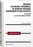Środki ochrony prawnej w nowym prawie zamówień publicznych. Poradnik z wzorami dokumentów Środki ochrony prawnej w nowym prawie zamówień publicznych. Poradnik z wzorami dokumentów
