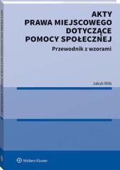 Akty prawa miejscowego dotyczące pomocy społecznej. Przewodnik z wzorami Akty prawa miejscowego dotyczące pomocy społecznej. Przewodnik z wzorami
