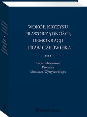 Wokół kryzysu praworządności, demokracji i praw człowieka. Księga jubileuszowa Profesora Mirosława Wyrzykowskiego Wokół kryzysu praworządności, demokracji i praw człowieka. Księga jubileuszowa Profesora Mirosława Wyrzykowskiego