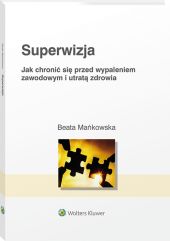 Superwizja. Jak chronić się przed wypaleniem zawodowym i utratą zdrowia Superwizja. Jak chronić się przed wypaleniem zawodowym i utratą zdrowia