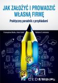 Jak założyć i prowadzić własną firmę Praktyczny poradnik z przykładami Jak założyć i prowadzić własną firmę Praktyczny poradnik z przykładami