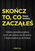 Skończ to, co zacząłeś Jak zabrać się do pracy i doprowadzić ją do końca Skończ to, co zacząłeś Jak zabrać się do pracy i doprowadzić ją do końca