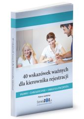 40 wskazówek ważnych dla kierownika rejestracji. Prawo, zarządzanie, obsługa pacjenta 40 wskazówek ważnych dla kierownika rejestracji. Prawo, zarządzanie, obsługa pacjenta