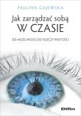 Jak zarządzać sobą w czasie Jak zarządzać sobą w czasie