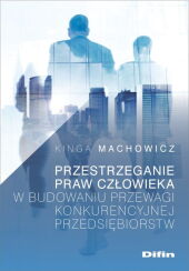 Przestrzeganie praw człowieka w budowaniu przewagi konkurencyjnej przedsiębiorstw Przestrzeganie praw człowieka w budowaniu przewagi konkurencyjnej przedsiębiorstw