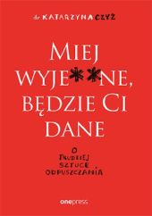 Miej wyje ne będzie Ci dane O trudnej sztuce odpuszczania Miej wyje ne będzie Ci dane O trudnej sztuce odpuszczania