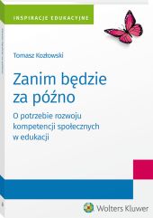 Zanim będzie za późno. O potrzebie rozwoju kompetencji społecznych w edukacji Zanim będzie za późno. O potrzebie rozwoju kompetencji społecznych w edukacji
