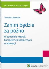 Zanim będzie za późno. O potrzebie rozwoju kompetencji społecznych w edukacji Zanim będzie za późno. O potrzebie rozwoju kompetencji społecznych w edukacji