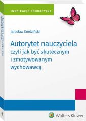 Autorytet nauczyciela czyli jak być skutecznym i zmotywowanym wychowawcą Autorytet nauczyciela czyli jak być skutecznym i zmotywowanym wychowawcą