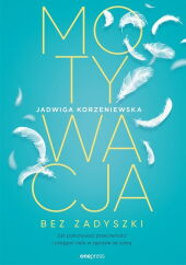 Motywacja bez zadyszki. Jak pokonywać przeciwności i osiągać cele w zgodzie ze sobą Motywacja bez zadyszki. Jak pokonywać przeciwności i osiągać cele w zgodzie ze sobą