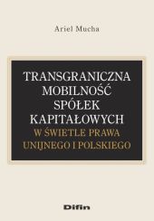 Transgraniczna mobilność spółek kapitałowych w świetle prawa unijnego i polskiego Transgraniczna mobilność spółek kapitałowych w świetle prawa unijnego i polskiego