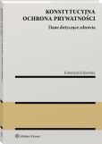 Konstytucyjna ochrona prywatności. Dane dotyczące zdrowia Konstytucyjna ochrona prywatności. Dane dotyczące zdrowia