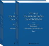 Sto lat polskiego prawa handlowego. Księga jubileuszowa dedykowana Profesorowi Andrzejowi Kidybie. Tom I i II Sto lat polskiego prawa handlowego. Księga jubileuszowa dedykowana Profesorowi Andrzejowi Kidybie. Tom I i II