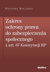 Zakres ochrony prawa do zabezpieczenia społecznego z art. 67 Konstytucji RP Zakres ochrony prawa do zabezpieczenia społecznego z art. 67 Konstytucji RP