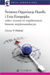 Światowa Organizacja Handlu i Unia Europejska wobec nowych wyzwań we współczesnym biznesie międzynarodowym Światowa Organizacja Handlu i Unia Europejska wobec nowych wyzwań we współczesnym biznesie międzynarodowym